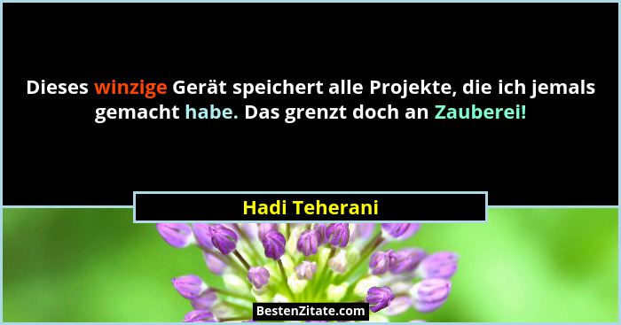 Dieses winzige Gerät speichert alle Projekte, die ich jemals gemacht habe. Das grenzt doch an Zauberei!... - Hadi Teherani