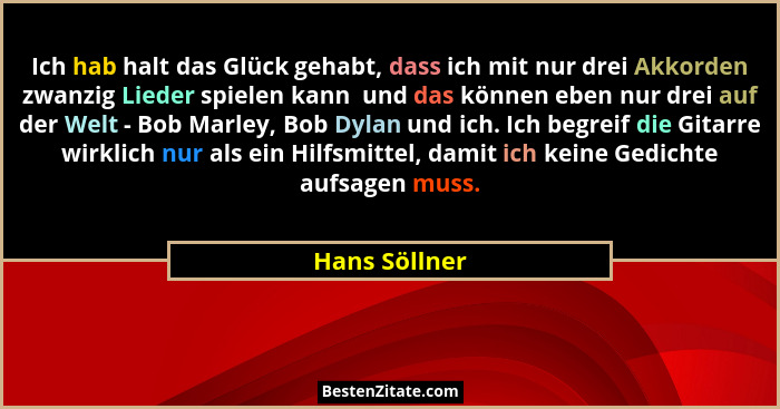 Ich hab halt das Glück gehabt, dass ich mit nur drei Akkorden zwanzig Lieder spielen kann  und das können eben nur drei auf der Welt -... - Hans Söllner