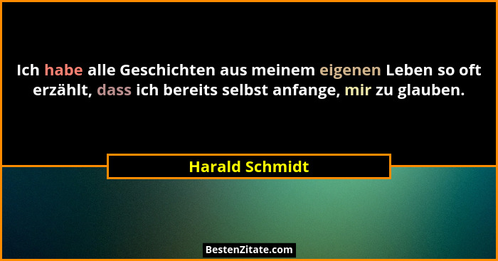Ich habe alle Geschichten aus meinem eigenen Leben so oft erzählt, dass ich bereits selbst anfange, mir zu glauben.... - Harald Schmidt