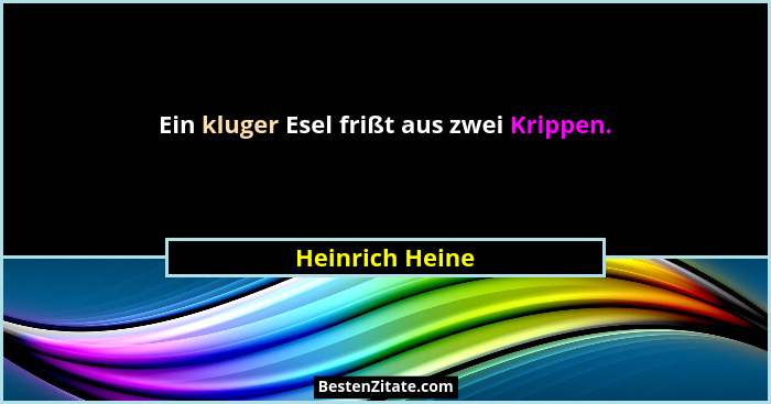 Ein kluger Esel frißt aus zwei Krippen.... - Heinrich Heine