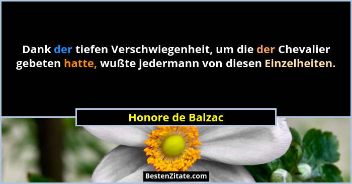 Dank der tiefen Verschwiegenheit, um die der Chevalier gebeten hatte, wußte jedermann von diesen Einzelheiten.... - Honore de Balzac