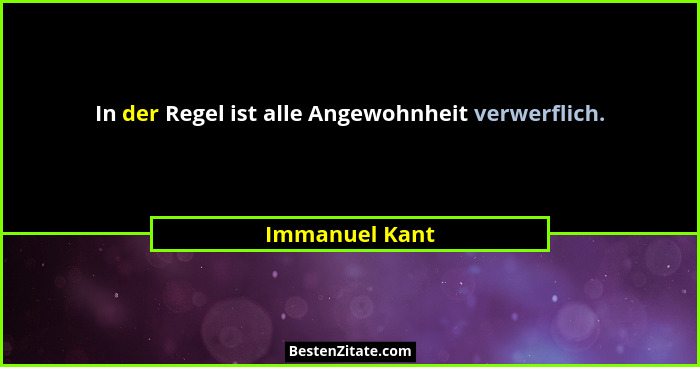 In der Regel ist alle Angewohnheit verwerflich.... - Immanuel Kant