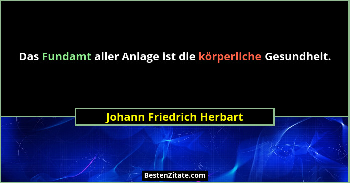 Das Fundamt aller Anlage ist die körperliche Gesundheit.... - Johann Friedrich Herbart