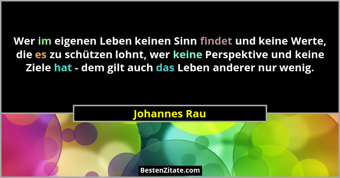 Wer im eigenen Leben keinen Sinn findet und keine Werte, die es zu schützen lohnt, wer keine Perspektive und keine Ziele hat - dem gilt... - Johannes Rau