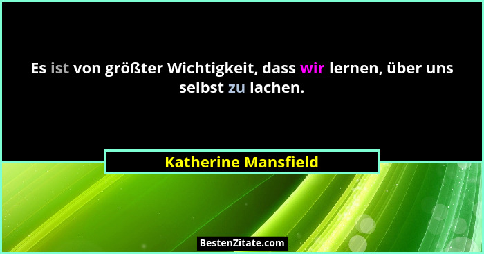 Es ist von größter Wichtigkeit, dass wir lernen, über uns selbst zu lachen.... - Katherine Mansfield