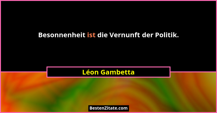 Besonnenheit ist die Vernunft der Politik.... - Léon Gambetta