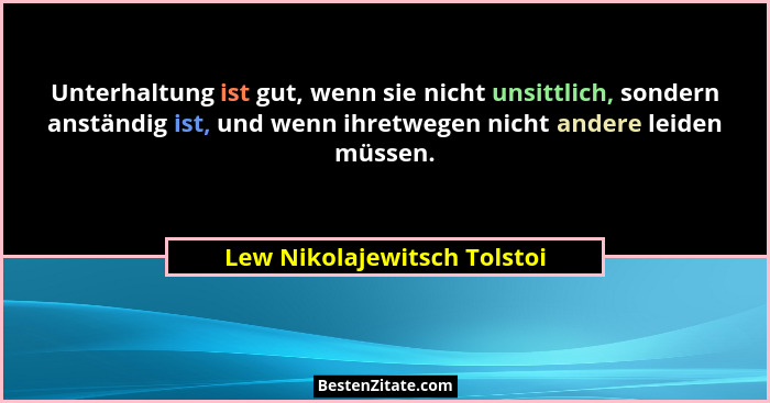 Unterhaltung ist gut, wenn sie nicht unsittlich, sondern anständig ist, und wenn ihretwegen nicht andere leiden müssen.... - Lew Nikolajewitsch Tolstoi