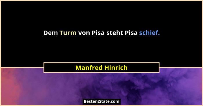 Dem Turm von Pisa steht Pisa schief.... - Manfred Hinrich