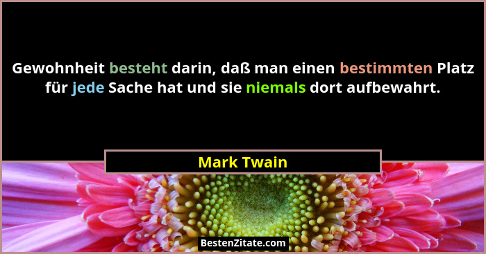 Gewohnheit besteht darin, daß man einen bestimmten Platz für jede Sache hat und sie niemals dort aufbewahrt.... - Mark Twain