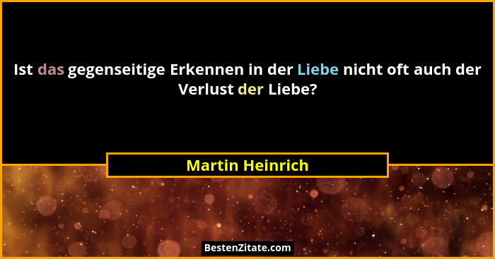 Ist das gegenseitige Erkennen in der Liebe nicht oft auch der Verlust der Liebe?... - Martin Heinrich