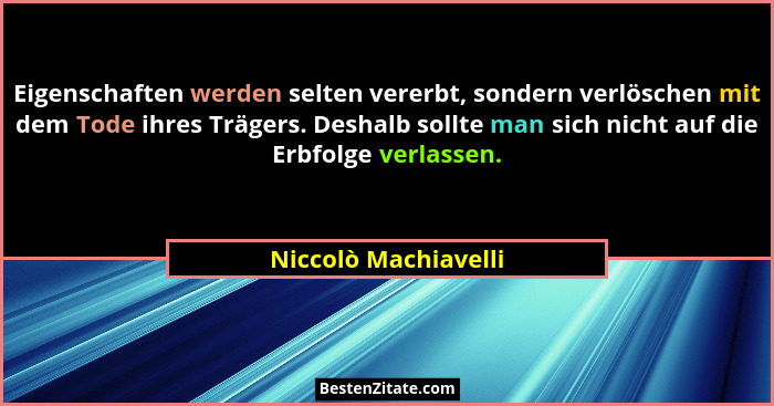 Eigenschaften werden selten vererbt, sondern verlöschen mit dem Tode ihres Trägers. Deshalb sollte man sich nicht auf die Erbfol... - Niccolò Machiavelli