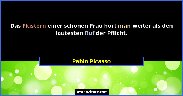 Das Flüstern einer schönen Frau hört man weiter als den lautesten Ruf der Pflicht.... - Pablo Picasso