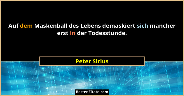 Auf dem Maskenball des Lebens demaskiert sich mancher erst in der Todesstunde.... - Peter Sirius