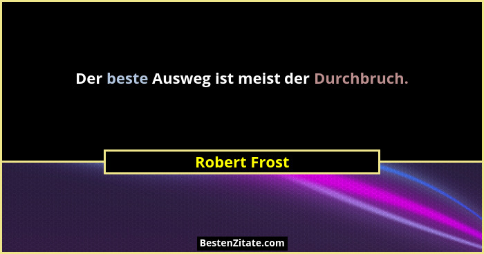 Der beste Ausweg ist meist der Durchbruch.... - Robert Frost