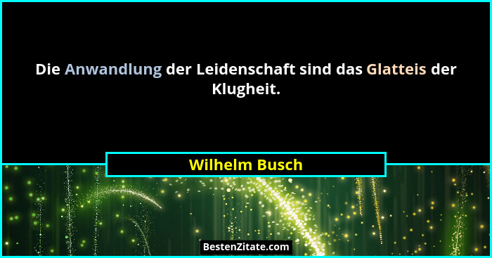 Die Anwandlung der Leidenschaft sind das Glatteis der Klugheit.... - Wilhelm Busch