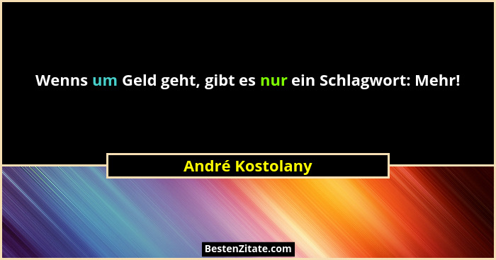 Wenns um Geld geht, gibt es nur ein Schlagwort: Mehr!... - André Kostolany