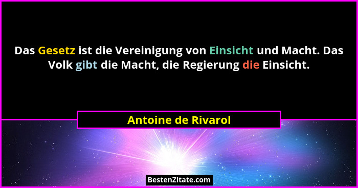 Das Gesetz ist die Vereinigung von Einsicht und Macht. Das Volk gibt die Macht, die Regierung die Einsicht.... - Antoine de Rivarol