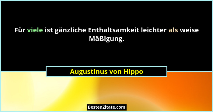 Für viele ist gänzliche Enthaltsamkeit leichter als weise Mäßigung.... - Augustinus von Hippo