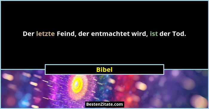 Der letzte Feind, der entmachtet wird, ist der Tod.... - Bibel