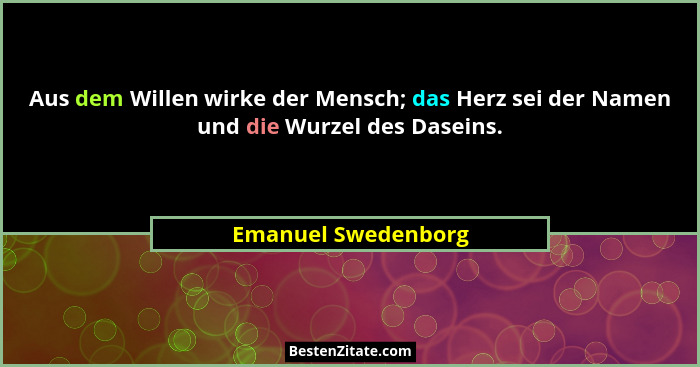 Aus dem Willen wirke der Mensch; das Herz sei der Namen und die Wurzel des Daseins.... - Emanuel Swedenborg