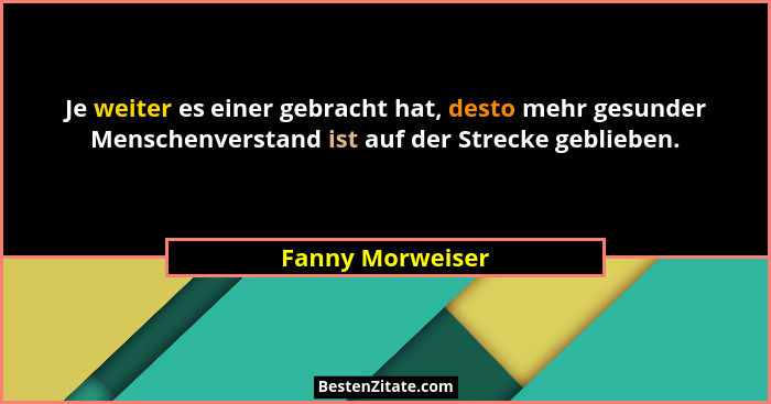 Je weiter es einer gebracht hat, desto mehr gesunder Menschenverstand ist auf der Strecke geblieben.... - Fanny Morweiser