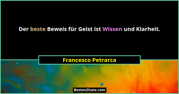Der beste Beweis für Geist ist Wissen und Klarheit.... - Francesco Petrarca