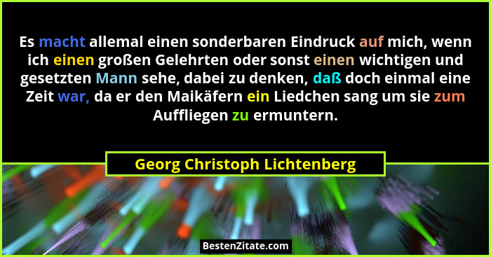 Es macht allemal einen sonderbaren Eindruck auf mich, wenn ich einen großen Gelehrten oder sonst einen wichtigen und ges... - Georg Christoph Lichtenberg