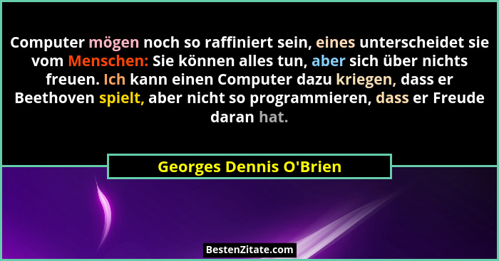 Computer mögen noch so raffiniert sein, eines unterscheidet sie vom Menschen: Sie können alles tun, aber sich über nichts... - Georges Dennis O'Brien