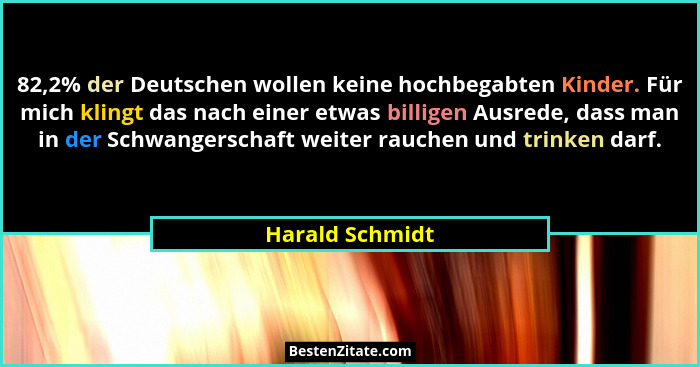 82,2% der Deutschen wollen keine hochbegabten Kinder. Für mich klingt das nach einer etwas billigen Ausrede, dass man in der Schwange... - Harald Schmidt