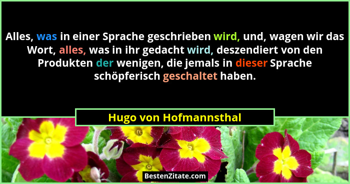 Alles, was in einer Sprache geschrieben wird, und, wagen wir das Wort, alles, was in ihr gedacht wird, deszendiert von den Pro... - Hugo von Hofmannsthal