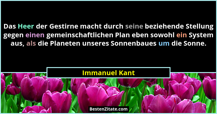 Das Heer der Gestirne macht durch seine beziehende Stellung gegen einen gemeinschaftlichen Plan eben sowohl ein System aus, als die Pl... - Immanuel Kant