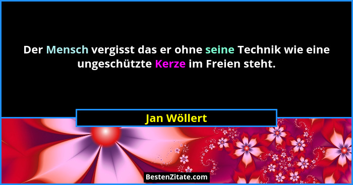 Der Mensch vergisst das er ohne seine Technik wie eine ungeschützte Kerze im Freien steht.... - Jan Wöllert