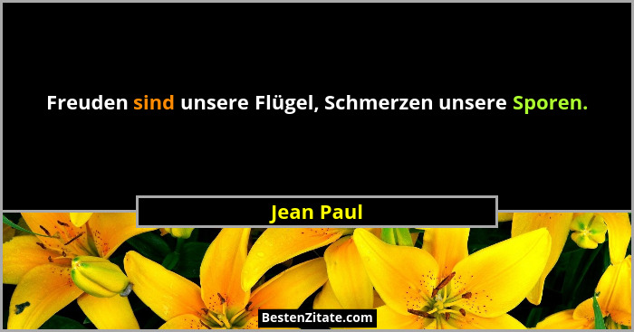 Freuden sind unsere Flügel, Schmerzen unsere Sporen.... - Jean Paul