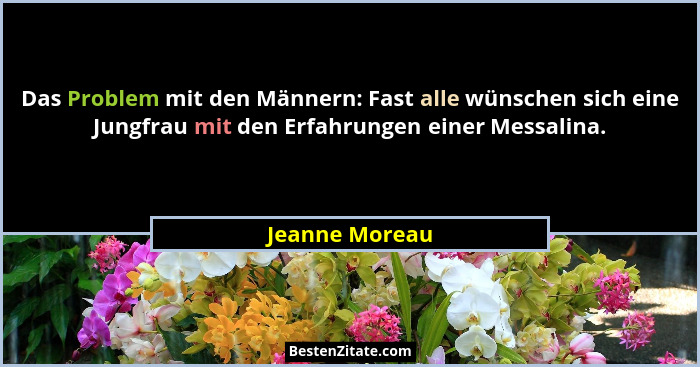 Das Problem mit den Männern: Fast alle wünschen sich eine Jungfrau mit den Erfahrungen einer Messalina.... - Jeanne Moreau