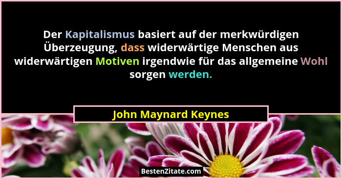 Der Kapitalismus basiert auf der merkwürdigen Überzeugung, dass widerwärtige Menschen aus widerwärtigen Motiven irgendwie für da... - John Maynard Keynes