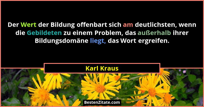 Der Wert der Bildung offenbart sich am deutlichsten, wenn die Gebildeten zu einem Problem, das außerhalb ihrer Bildungsdomäne liegt, das... - Karl Kraus