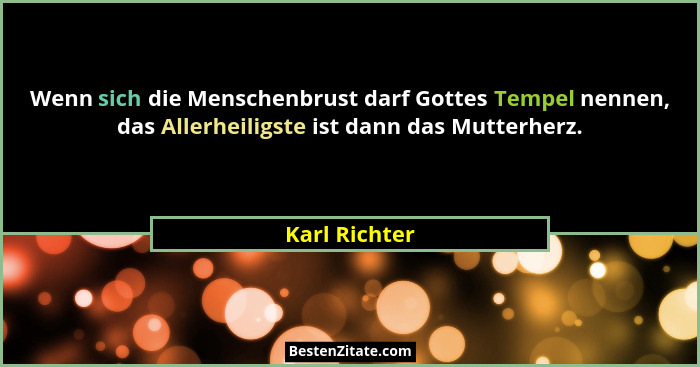 Wenn sich die Menschenbrust darf Gottes Tempel nennen, das Allerheiligste ist dann das Mutterherz.... - Karl Richter