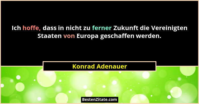 Ich hoffe, dass in nicht zu ferner Zukunft die Vereinigten Staaten von Europa geschaffen werden.... - Konrad Adenauer