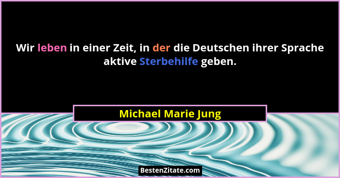 Wir leben in einer Zeit, in der die Deutschen ihrer Sprache aktive Sterbehilfe geben.... - Michael Marie Jung