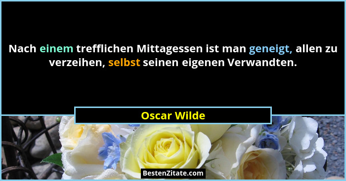 Nach einem trefflichen Mittagessen ist man geneigt, allen zu verzeihen, selbst seinen eigenen Verwandten.... - Oscar Wilde