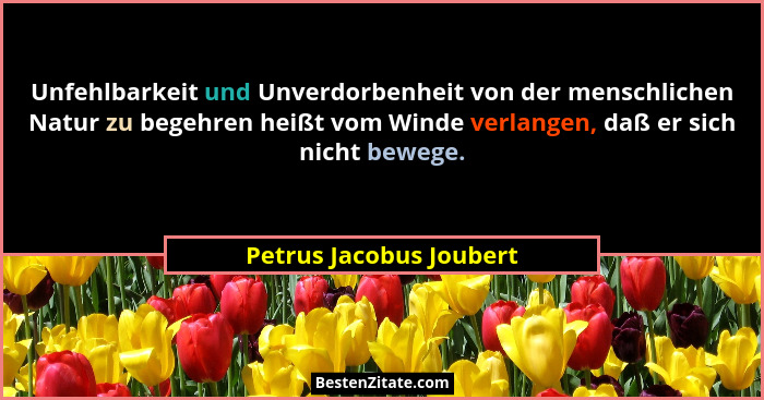 Unfehlbarkeit und Unverdorbenheit von der menschlichen Natur zu begehren heißt vom Winde verlangen, daß er sich nicht bewege.... - Petrus Jacobus Joubert