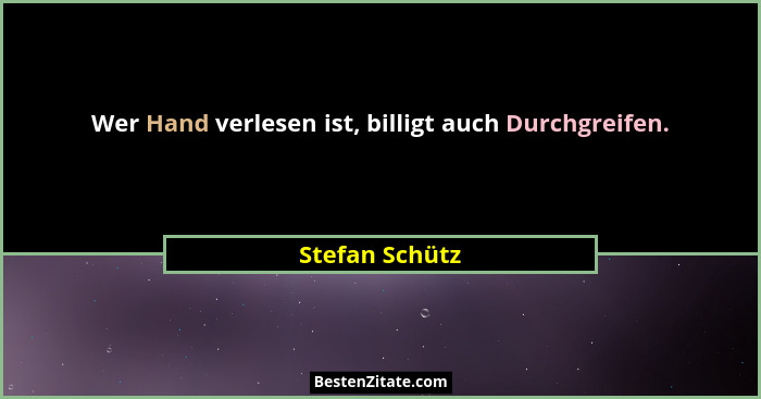 Wer Hand verlesen ist, billigt auch Durchgreifen.... - Stefan Schütz