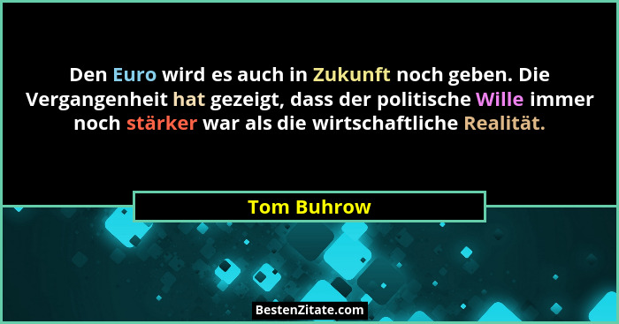 Den Euro wird es auch in Zukunft noch geben. Die Vergangenheit hat gezeigt, dass der politische Wille immer noch stärker war als die wirt... - Tom Buhrow