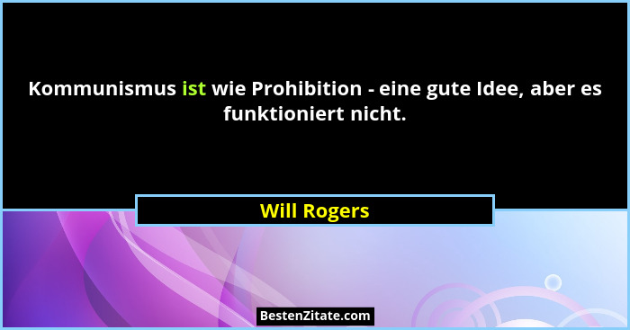 Kommunismus ist wie Prohibition - eine gute Idee, aber es funktioniert nicht.... - Will Rogers