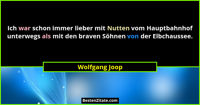 Ich war schon immer lieber mit Nutten vom Hauptbahnhof unterwegs als mit den braven Söhnen von der Elbchaussee.... - Wolfgang Joop