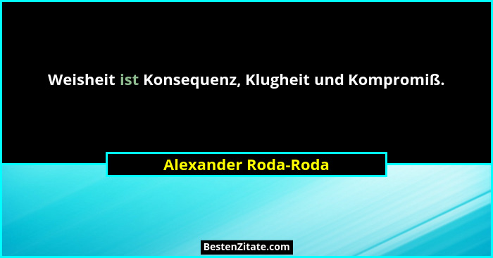 Weisheit ist Konsequenz, Klugheit und Kompromiß.... - Alexander Roda-Roda