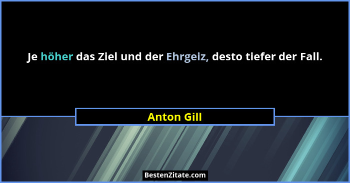Je höher das Ziel und der Ehrgeiz, desto tiefer der Fall.... - Anton Gill