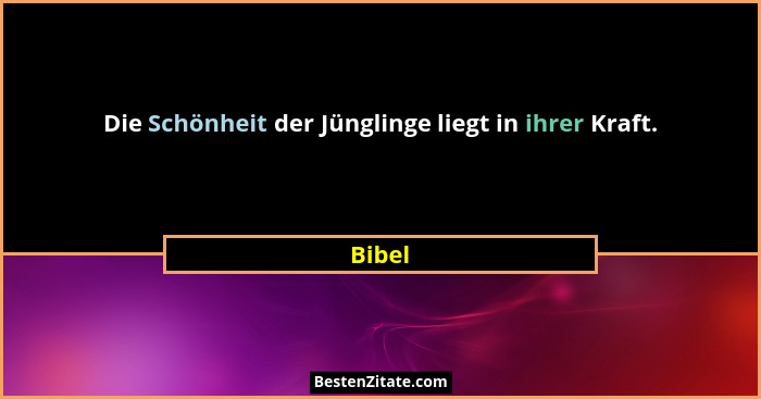 Die Schönheit der Jünglinge liegt in ihrer Kraft.... - Bibel