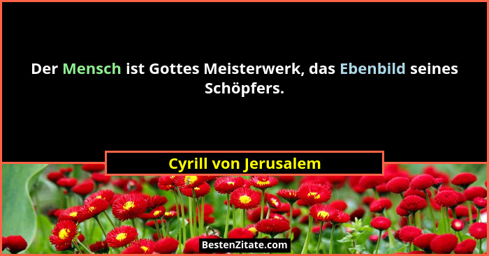 Der Mensch ist Gottes Meisterwerk, das Ebenbild seines Schöpfers.... - Cyrill von Jerusalem