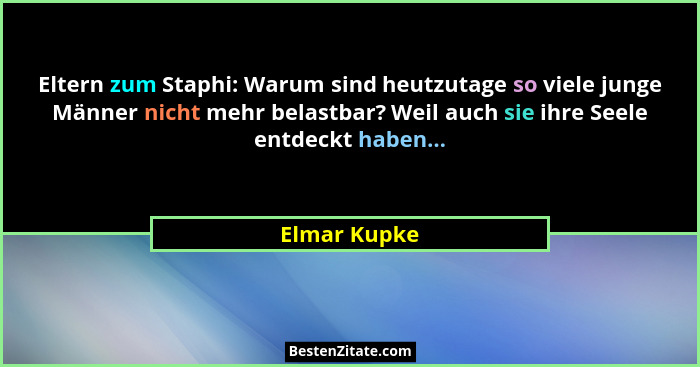 Eltern zum Staphi: Warum sind heutzutage so viele junge Männer nicht mehr belastbar? Weil auch sie ihre Seele entdeckt haben...... - Elmar Kupke